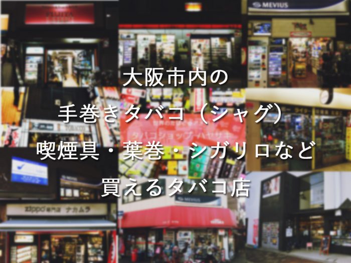 大阪市内の手巻きタバコ（シャグ）喫煙具・葉巻・シガリロなど買えるタバコ店のご紹介